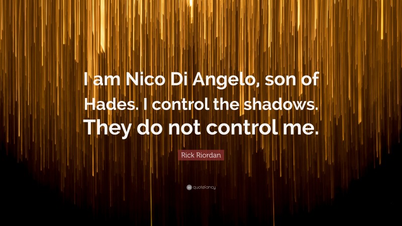 Rick Riordan Quote: “I am Nico Di Angelo, son of Hades. I control the shadows. They do not control me.”