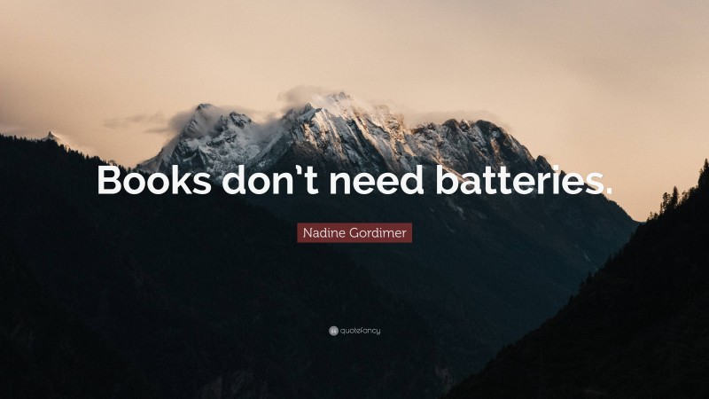 Nadine Gordimer Quote: “Books don’t need batteries.”