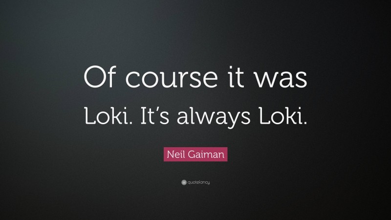 Neil Gaiman Quote: “Of course it was Loki. It’s always Loki.”