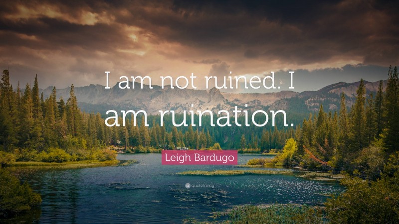 Leigh Bardugo Quote: “I am not ruined. I am ruination.”