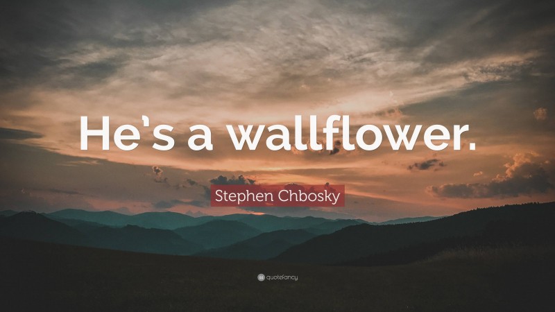 Stephen Chbosky Quote: “He’s a wallflower.”