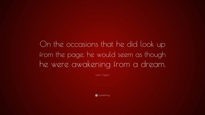 Laini Taylor Quote: “On the occasions that he did look up from the page, he would seem as though he were awakening from a dream.”