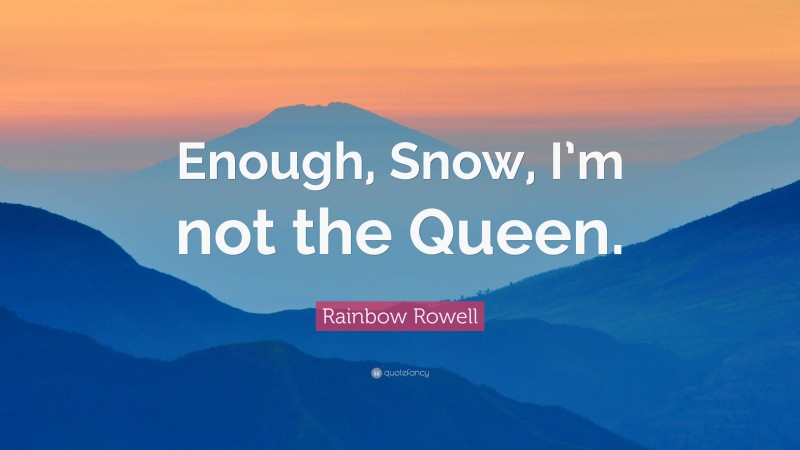 Rainbow Rowell Quote: “Enough, Snow, I’m not the Queen.”