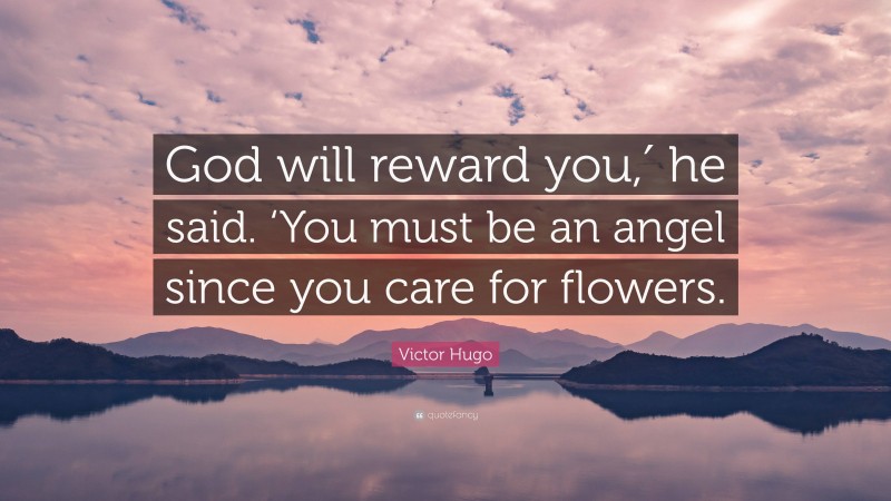 Victor Hugo Quote: “God will reward you,′ he said. ‘You must be an angel since you care for flowers.”