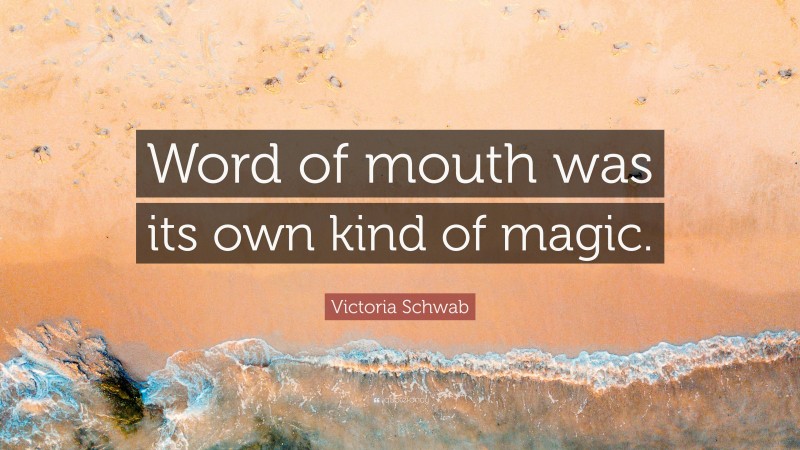 Victoria Schwab Quote: “Word of mouth was its own kind of magic.”