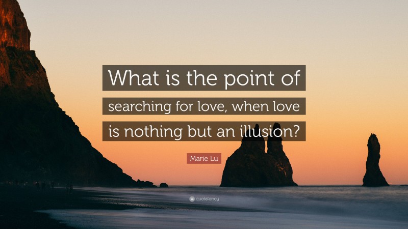 Marie Lu Quote: “What is the point of searching for love, when love is nothing but an illusion?”