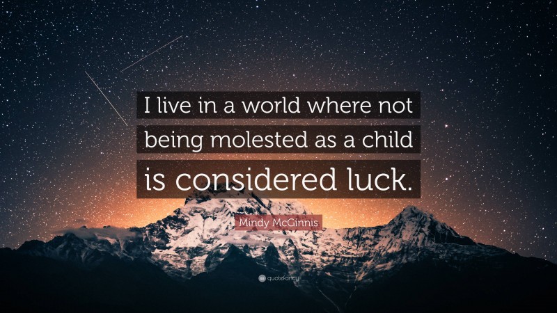 Mindy McGinnis Quote: “I live in a world where not being molested as a child is considered luck.”