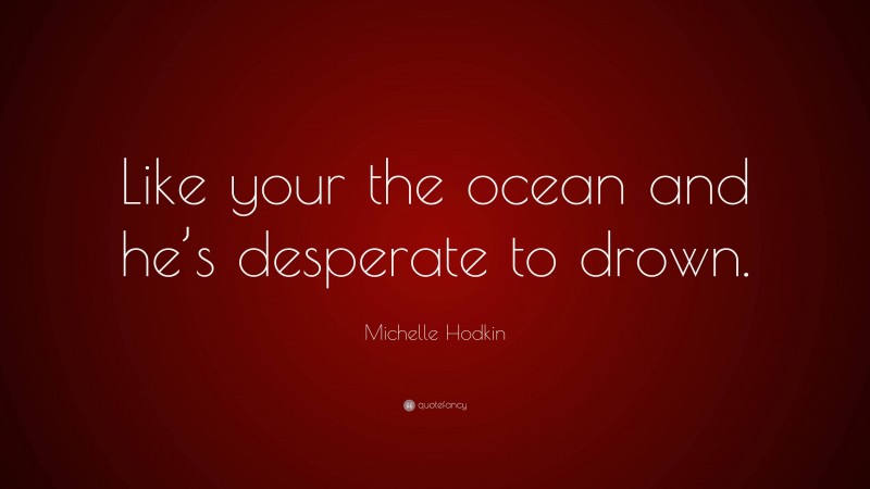 Michelle Hodkin Quote: “Like your the ocean and he’s desperate to drown.”
