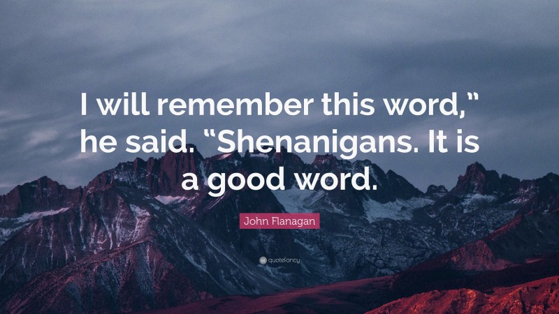 John Flanagan Quote: “I will remember this word,” he said. “Shenanigans. It is a good word.”