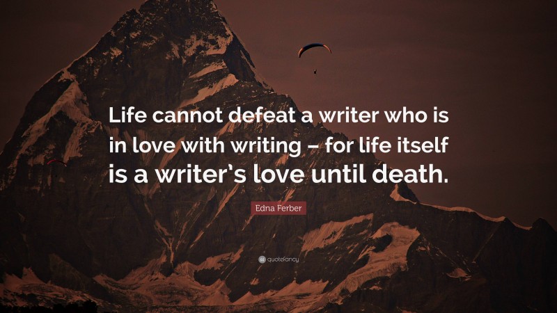 Edna Ferber Quote: “Life cannot defeat a writer who is in love with writing – for life itself is a writer’s love until death.”