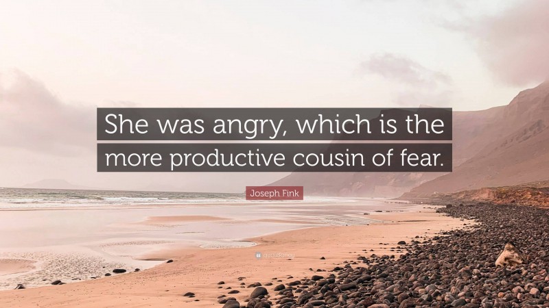 Joseph Fink Quote: “She was angry, which is the more productive cousin of fear.”