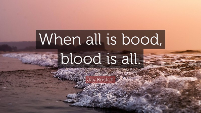 Jay Kristoff Quote: “When all is bood, blood is all.”