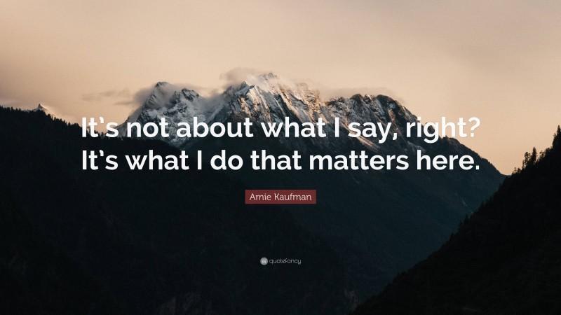 Amie Kaufman Quote: “It’s not about what I say, right? It’s what I do that matters here.”