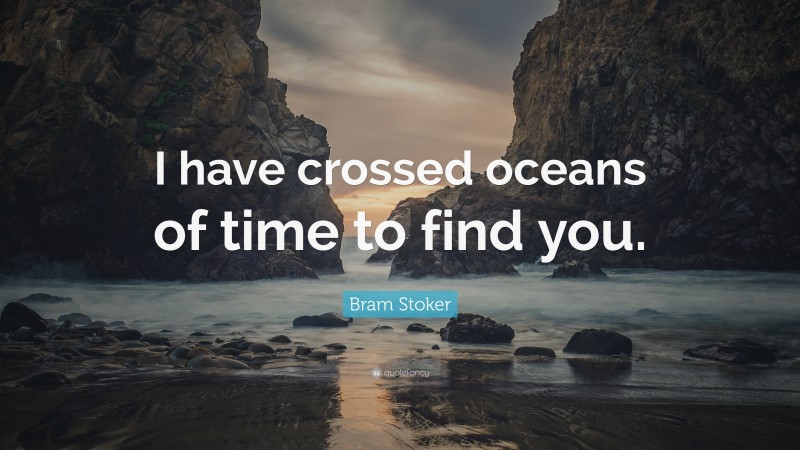 Bram Stoker Quote: “I have crossed oceans of time to find you.”