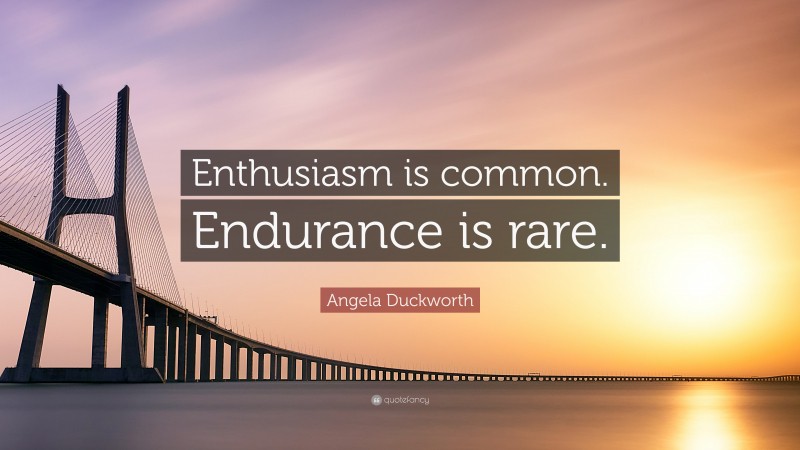 Angela Duckworth Quote: “Enthusiasm is common. Endurance is rare.”