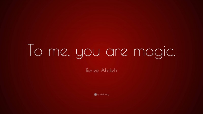 Renee Ahdieh Quote: “To me, you are magic.”