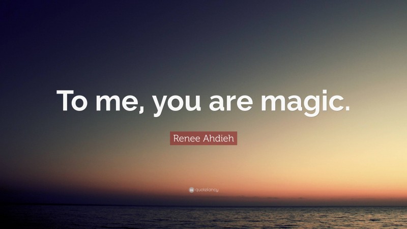Renee Ahdieh Quote: “To me, you are magic.”