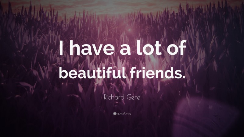 Richard Gere Quote: “I have a lot of beautiful friends.”