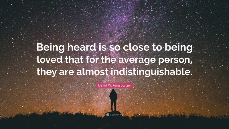 David W. Augsburger Quote: “Being heard is so close to being loved that for the average person, they are almost indistinguishable.”
