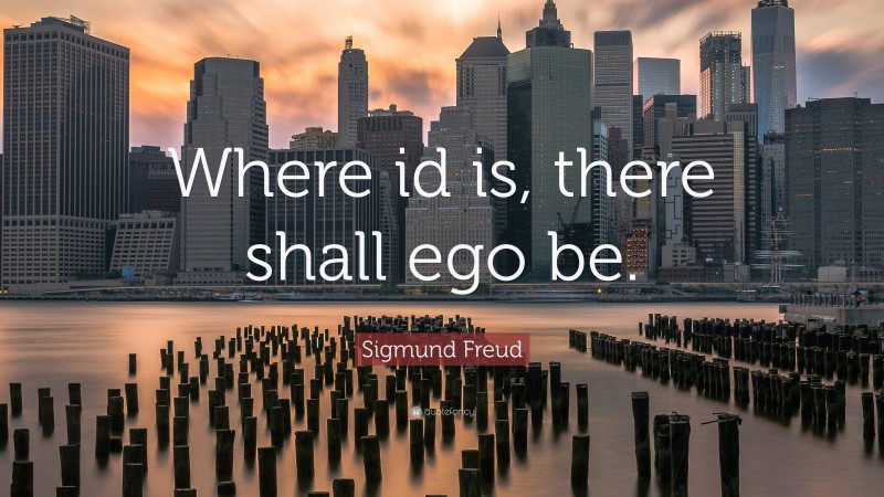Sigmund Freud Quote: “Where id is, there shall ego be.”
