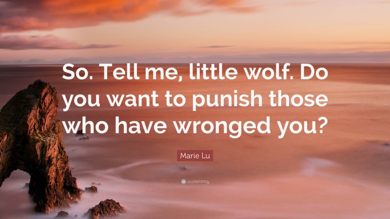 Marie Lu Quote: “So. Tell me, little wolf. Do you want to punish those who have wronged you?”