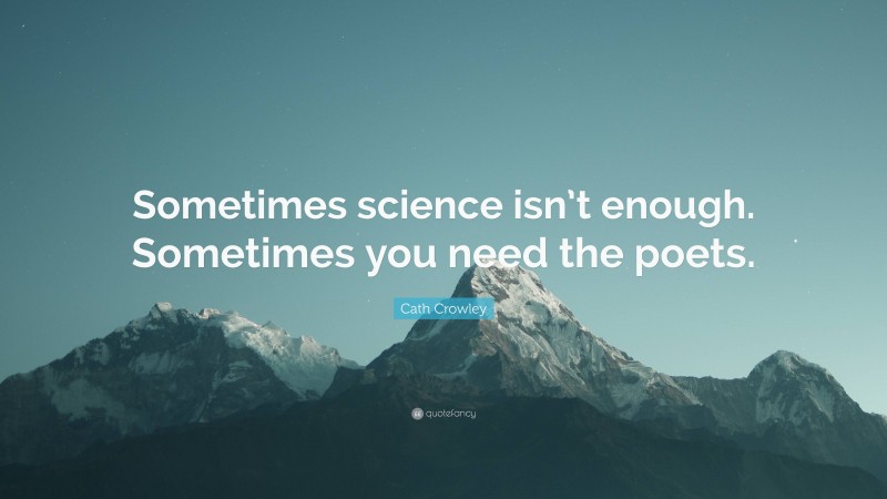 Cath Crowley Quote: “Sometimes science isn’t enough. Sometimes you need the poets.”