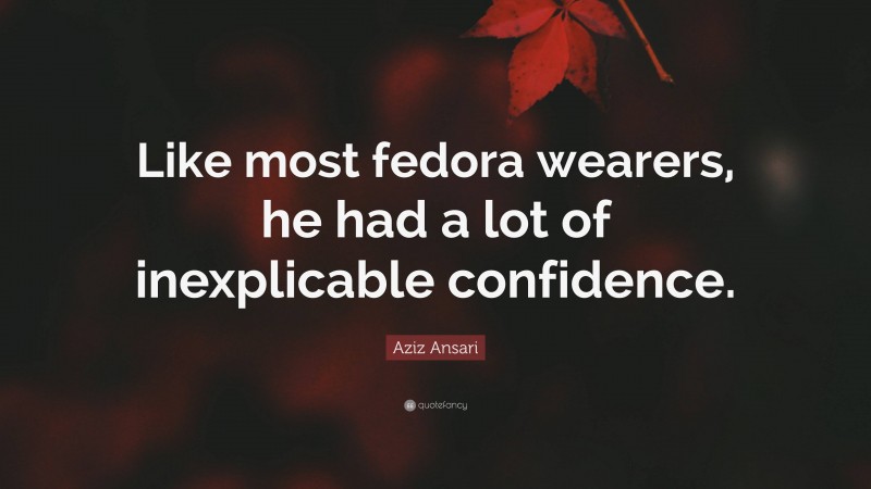 Aziz Ansari Quote: “Like most fedora wearers, he had a lot of inexplicable confidence.”