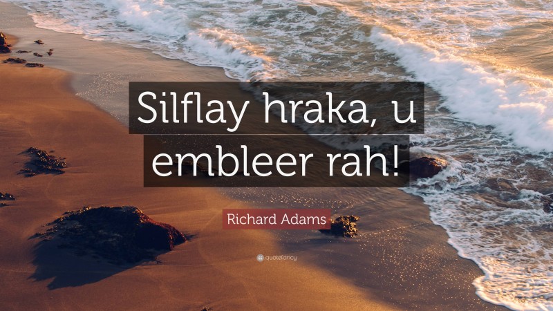 Richard Adams Quote: “Silflay hraka, u embleer rah!”