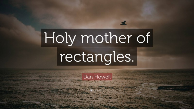 Dan Howell Quote: “Holy mother of rectangles.”