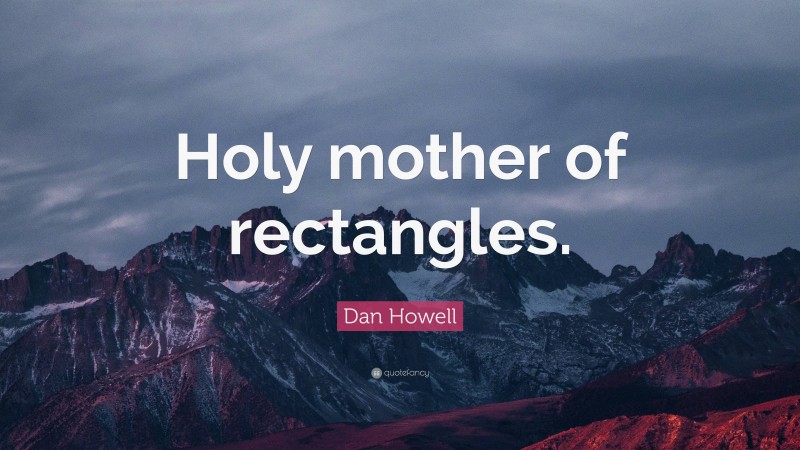 Dan Howell Quote: “Holy mother of rectangles.”