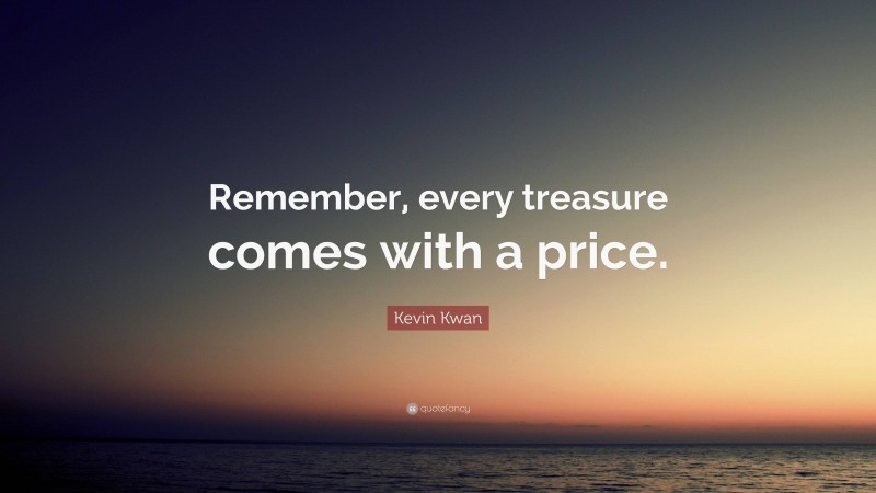 Kevin Kwan Quote: “Remember, every treasure comes with a price.”