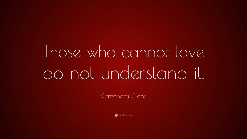 Cassandra Clare Quote: “Those who cannot love do not understand it.”