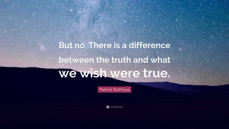 Patrick Rothfuss Quote: “But no. There is a difference between the truth and what we wish were true.”