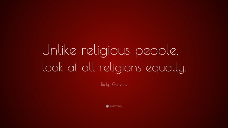 Ricky Gervais Quote: “Unlike religious people, I look at all religions equally.”
