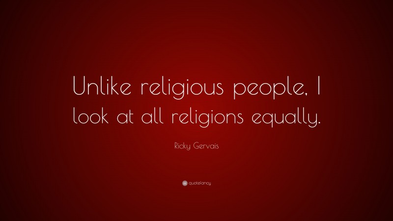 Ricky Gervais Quote: “Unlike religious people, I look at all religions ...