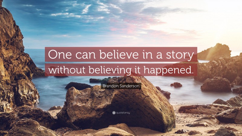 Brandon Sanderson Quote: “One can believe in a story without believing it happened.”