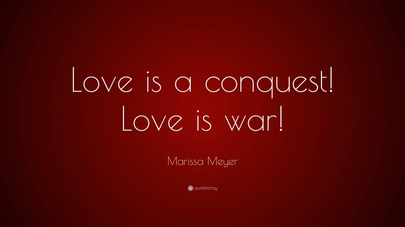 Marissa Meyer Quote: “Love is a conquest! Love is war!”