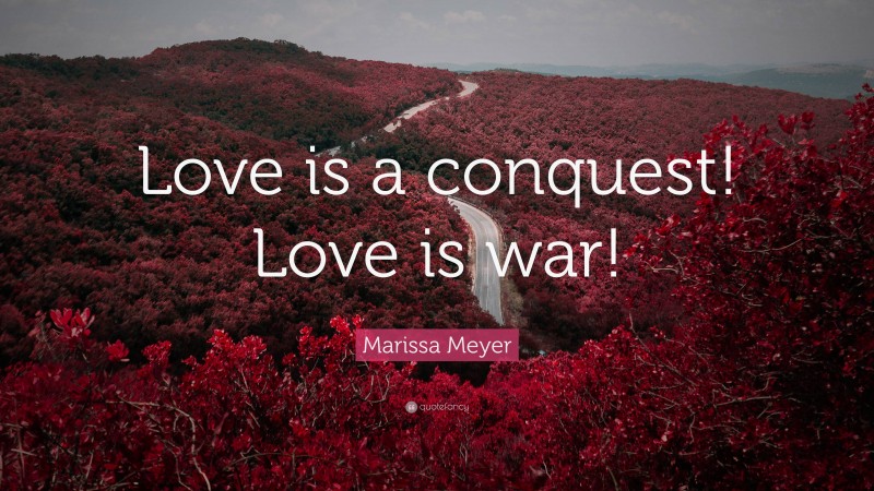 Marissa Meyer Quote: “Love is a conquest! Love is war!”