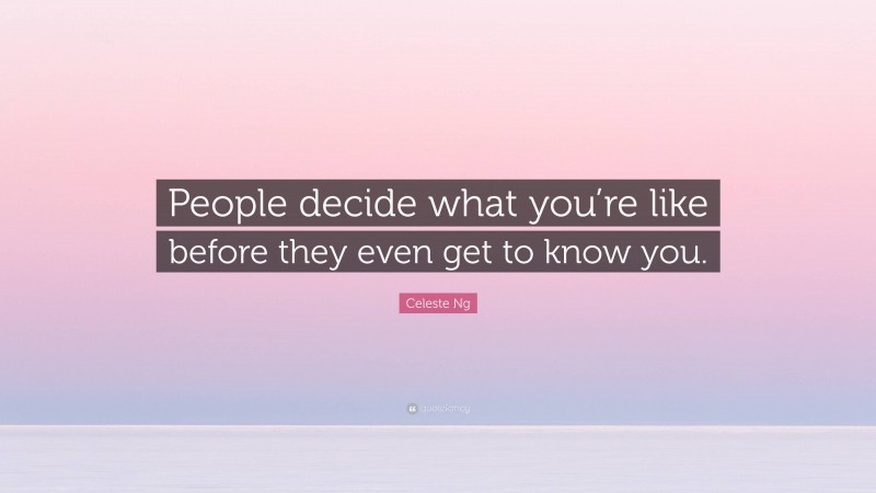 Celeste Ng Quote: “People decide what you’re like before they even get to know you.”