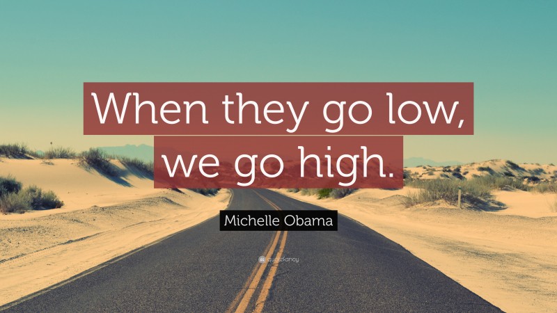 Michelle Obama Quote: “When they go low, we go high.”