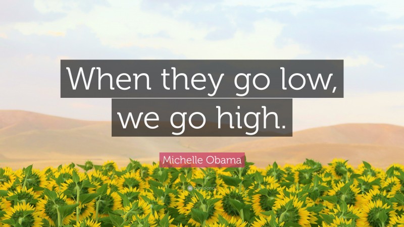 Michelle Obama Quote: “When they go low, we go high.”