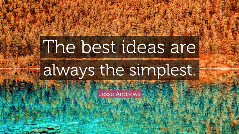 Jesse Andrews Quote: “The best ideas are always the simplest.”