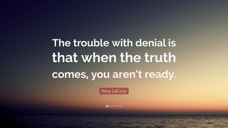 Nina LaCour Quote: “The trouble with denial is that when the truth comes, you aren’t ready.”