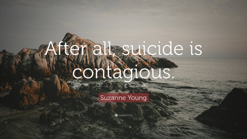 Suzanne Young Quote: “After all, suicide is contagious.”