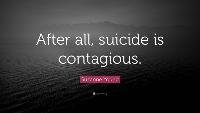 Suzanne Young Quote: “After all, suicide is contagious.”