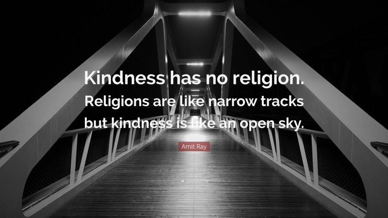 Amit Ray Quote: “Kindness has no religion. Religions are like narrow tracks but kindness is like an open sky.”
