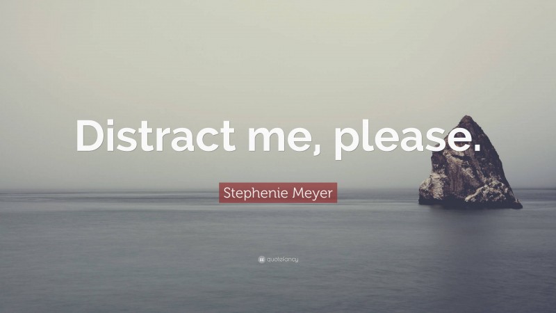 Stephenie Meyer Quote: “Distract me, please.”