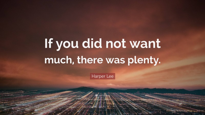 Harper Lee Quote: “If you did not want much, there was plenty.”