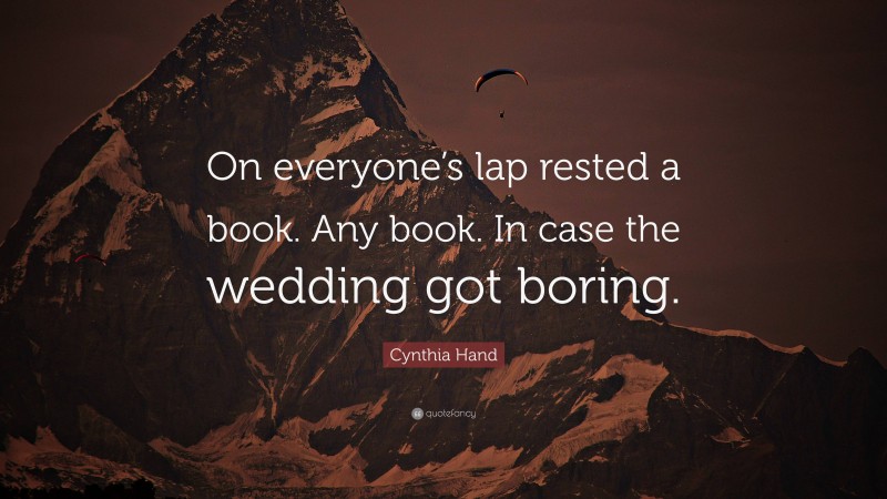 Cynthia Hand Quote: “On everyone’s lap rested a book. Any book. In case the wedding got boring.”