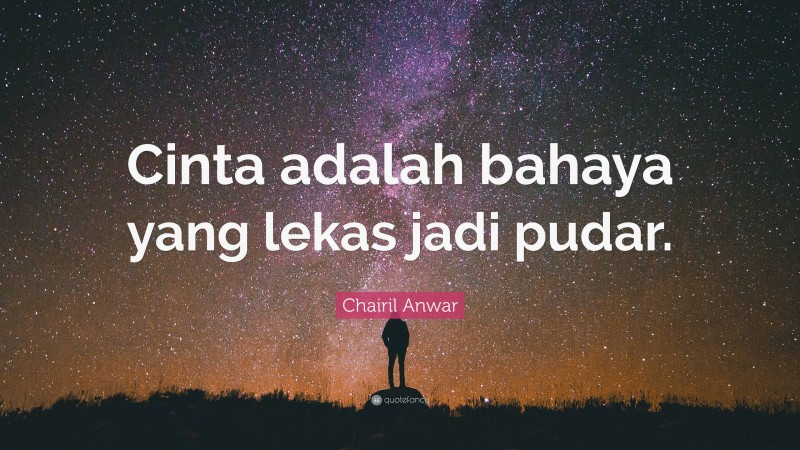 Chairil Anwar Quote: “Cinta adalah bahaya yang lekas jadi pudar.”
